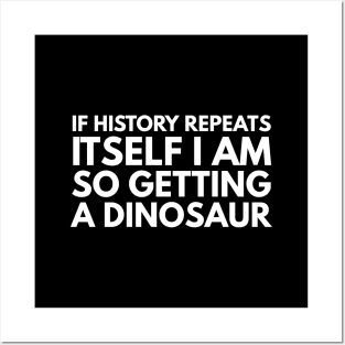 If History Repeats Itself I Am So Getting A Dinosaur - Funny Sayings Posters and Art